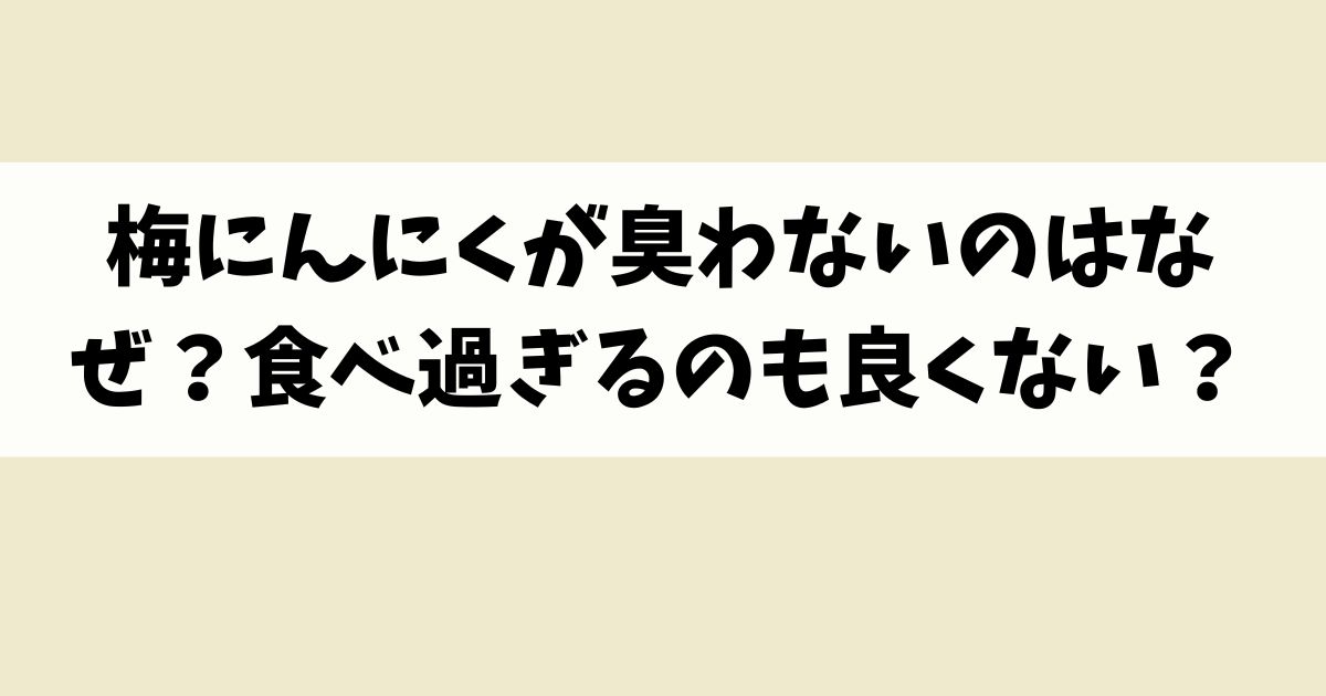 梅にんにくが臭わないのはなぜ？食べ過ぎるのも良くない？