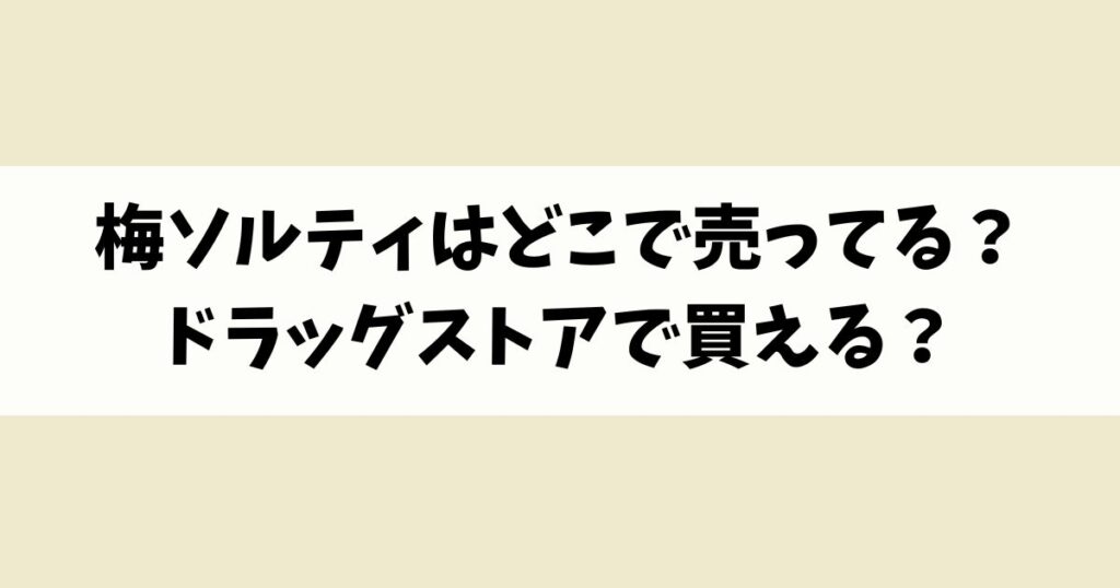 梅ソルティはどこで売ってる？ウエルシアなどドラッグストアで買える？