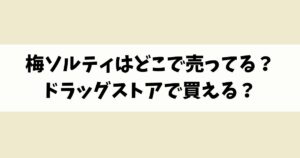 梅ソルティはどこで売ってる？ウエルシアなどドラッグストアで買える？