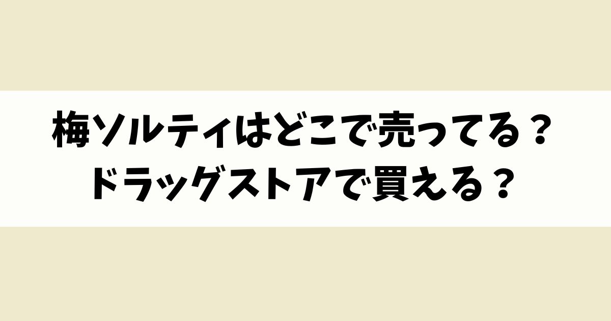 梅ソルティはどこで売ってる？ウエルシアなどドラッグストアで買える？