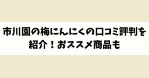 市川園の梅にんにくの口コミ評判を紹介！おススメ商品も