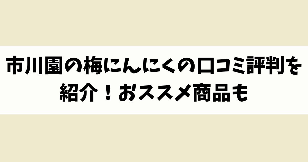 市川園の梅にんにくの口コミ評判を紹介！おススメ商品も