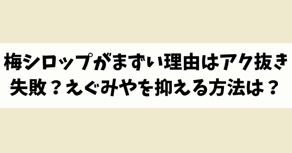 梅シロップがまずい理由はアク抜き失敗？えぐみや苦みを抑える方法は？