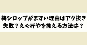 梅シロップがまずい理由はアク抜き失敗？えぐみや苦みを抑える方法は？